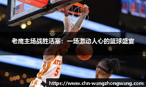 老鹰主场战胜活塞:一场激动人心的篮球盛宴
