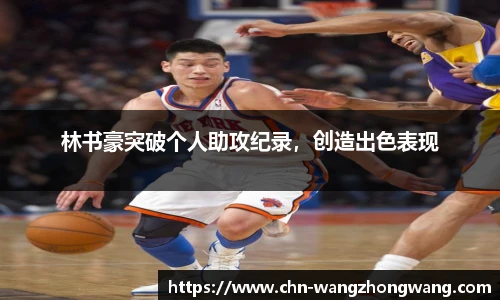 林书豪突破个人助攻纪录，创造出色表现