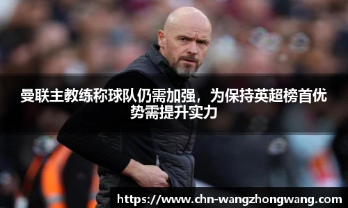 曼联主教练称球队仍需加强，为保持英超榜首优势需提升实力