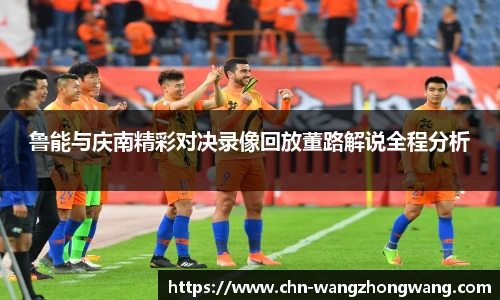 鲁能与庆南精彩对决录像回放董路解说全程分析