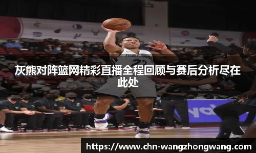 灰熊对阵篮网精彩直播全程回顾与赛后分析尽在此处