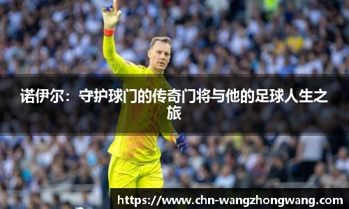 诺伊尔：守护球门的传奇门将与他的足球人生之旅