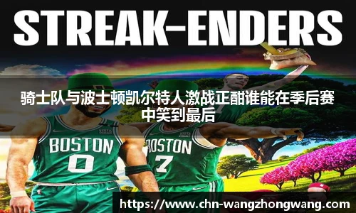 骑士队与波士顿凯尔特人激战正酣谁能在季后赛中笑到最后