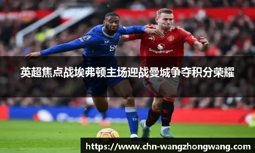 英超焦点战埃弗顿主场迎战曼城争夺积分荣耀