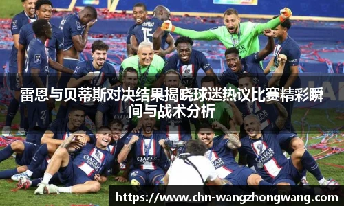 雷恩与贝蒂斯对决结果揭晓球迷热议比赛精彩瞬间与战术分析