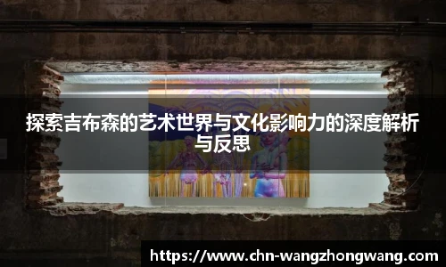 探索吉布森的艺术世界与文化影响力的深度解析与反思