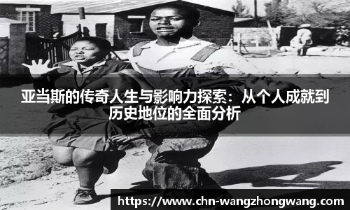 亚当斯的传奇人生与影响力探索:从个人成就到历史地位的全面分析