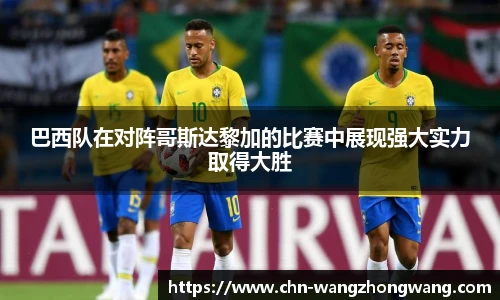 巴西队在对阵哥斯达黎加的比赛中展现强大实力取得大胜