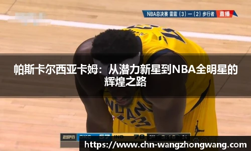 帕斯卡尔西亚卡姆：从潜力新星到NBA全明星的辉煌之路